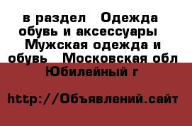  в раздел : Одежда, обувь и аксессуары » Мужская одежда и обувь . Московская обл.,Юбилейный г.